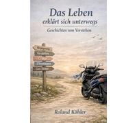 Das Leben erklärt sich unterwegs: Geschichten vom Verstehen