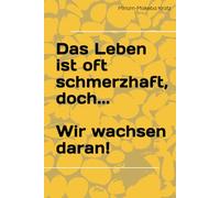 Das Leben ist oft schmerzhaft, doch...: Wir wachsen daran!