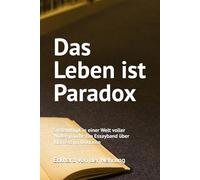 Das Leben ist Paradox: Systemlogik in einer Welt voller Widersprüche Ein Essayband über Klartext im Unklaren