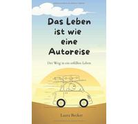 Das Leben ist wie eine Autoreise: Der Weg in ein erfülltes Leben