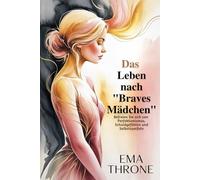 Das Leben nach " Braves Mädchen": Befreien Sie sich von Perfektionismus, Schuldgefühlen und Selbstzweifeln