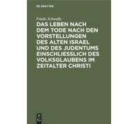 Das Leben Nach Dem Tode Nach Den Vorstellungen Des Alten Israel Und Des Judentums Einschließlich Des Volksglaubens Im Zeitalter Christi
