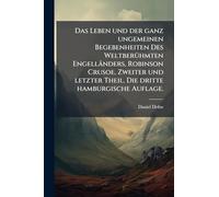 Das Leben und der ganz ungemeinen Begebenheiten Des WeltberÃ1/4hmten Engelländers, Robinson Crusoe. Zweiter und letzter Theil. Die dritte hamburgische Auflage.