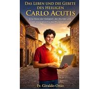 Das Leben und die Gebete des Heiligen Carlo Acutis: Eine Reise der Heiligkeit, der Wunder und der Inspiration für die moderne Zeit
