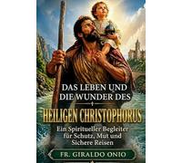 Das Leben und die Wunder des Heiligen Christophorus: Ein Spiritueller Begleiter für Schutz, Mut und Sichere Reisen