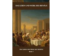 Das Leben und Werk des Irenäus: Geschichten der frühen Kirchenväter Band 1