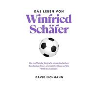 Das Leben von Winfried Schäfer: Die inoffizielle Biografie eines deutschen Bundesliga-Stars und sein Einfluss auf die Welt des Fußballs
