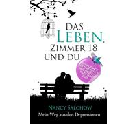 Das Leben, Zimmer 18 und du: Mein Weg aus den Depressionen oder: Eine Liebesgeschichte, die das Leben schrieb