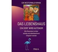 Das Lebenshaus - Ein Dorf wird autonom: Wie Menschen im Alter würdig und selbstbestimmt integriert werden