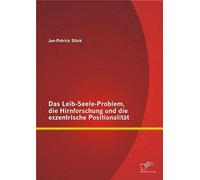 Das Leib-Seele-Problem, Die Hirnforschung Und Die Exzentrische Positionalität