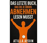 Das letzte Buch, das du je übers Abnehmen lesen musst: Das Ende aller Diäten - für immer!