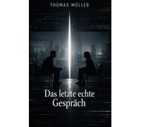 DAS LETZTE ECHTE GESPRÄCH: Ein philosophischer Roman über Nähe, Wahrheit und die Zukunft der Kommunikation