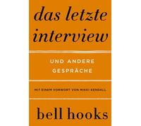 Das letzte Interview. Und andere Gespräche Eine Einführung in das Denken von bell hooks | Liebe | Feminismus | Schwarze Identität | Buddhismus | Rap | Männlichkeit | Politik der Herrschaft - Bell Hook