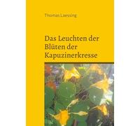 Das Leuchten der Blüten der Kapuzinerkresse: Gedichte und Geschichten
