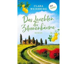 Das Leuchten der Zitronenbäume - oder: Toskanafrühling: Roman - Ein Liebesroman unter Frühlingsblüten in Italien