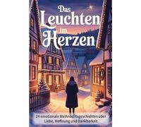Das Leuchten im Herzen - 24 berührende Weihnachtsgeschichten über Liebe, Hoffnung und Dankbarkeit: Besinnliche Kurzgeschichten für Erwachsene zum Vorlesen in der Adventszeit