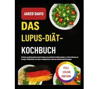 DAS LUPUS-DIÄT-KOCHBUCH: Einfache entzündungshemmende Rezepte und praktische Ernährungstipps zur Unterstützung von Energie, Wohlbefinden und einem ausgeglichenen Leben bei Autoimmunerkrankungen