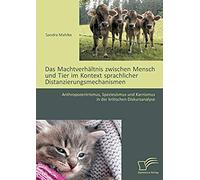 Das Machtverhältnis Zwischen Mensch Und Tier Im Kontext Sprachlicher Distanzierungsmechanismen: Anthropozentrismus, Speziesismus Und Karnismus In Der Kritischen Diskursanalyse