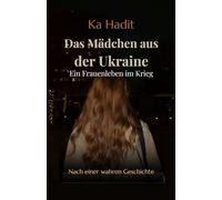 Das Mädchen aus der Ukraine: Ein Frauenleben im Krieg - Hochaktuelles, echtes Frauenschicksal (Ukrainekrieg, Kriegsverbrechen, Kriegstrauma)