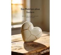 Das Mädchen ohne gestern: Wie ich alles vergaß und mich selbst neu fand