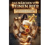 Das Märchen vom reinen Bier: Die wahre Geschichte des Reinheitsgebots von 1516 und das Ende der Vielfalt