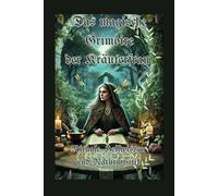Das magische Grimoire der Kräuterfrau - Rituale, Heilwissen und Naturmystik: Lass dich von der Natur führen und erschaffe dein eigenes magisches ... die geheimnisvolle Welt der Kräuterfrau!