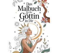 Das Malbuch für die Göttin in Dir: Spirituelle Motive für Heilung, Entspannung und Selbstliebe - Eine Reise in Dein Herz