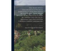 Das Marchfeld, Geschichtlich-Pitoresk Dargestellt, Von Der Urzeit Bis Auf Unsere Tage, Nebst Beschreibung Der Schlachten Bei Aspern Und Deutsch-Wagram Und Der Letzten Grossen Ueberschwemmung