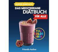 Das mediterrane 30-MinutenKochbuch für alle: Anfänger, Senioren und BeschäftigteEinfache, schnelle und ausgewogene Rezepte, um jeden Tag gesund zu ... Planer und eine stets verfügbare medit