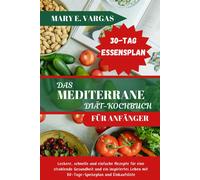 Das Mediterrane Dit-Kochbuch Fr Anfnger: Leckere, Schnelle Und Einfache Rezepte Fr Eine Strahlende Gesundheit Und Ein Inspiriertes Leben Mit ... (Die Kche Des Gesunden Geschmacks)