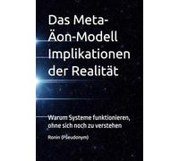 Das Meta-Äon-Modell Implikationen der Realität: Warum Systeme funktionieren, ohne sich noch zu verstehen