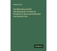 Das Mikroskop und die mikroskopische Technik ein Handbuch fr Ärzte und Studirende von Heinrich Frey