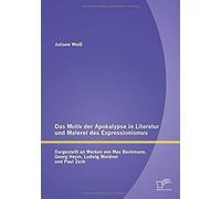 Das Motiv Der Apokalypse In Literatur Und Malerei Des Expressionismus: Dargestellt An Werken Von Max Beckmann, Georg Heym, Ludwig Meidner Und Paul Zech