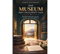 Das Museum der ungelebten Tage: Eine Reise durch das, was war-und das,was och möglich ist