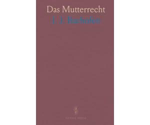 Das Mutterrecht: Eine Untersuchung Über die Gynaikokratie der Alten Welt nach Ihrer Religiösen und Rechtlichen Natur