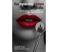 Das mysteriöse Lächeln der Gräfin: Wie ein Zahnarzt fast alles riskiert - und eine Praxis Legende wurde: Für Zahnärzte, die Inspiration und ein bisschen Wahnsinn suchen