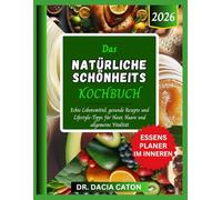 DAS NATÜRLICHE SCHÖNHEITS KOCHBUCH: Echte Lebensmittel, gesunde Rezepte und Lifestyle-Tipps für Haut, Haare und allgemeine Vitalität