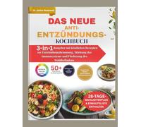 Das neue Anti-Entzündungs-Kochbuch: 3-in-1-Ratgeber mit köstlichen Rezepten zur Entzündungshemmung, Stärkung des Immunsystems und Förderung des Wohlbefindens