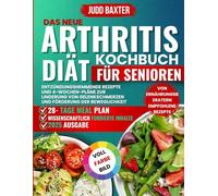 Das neue Arthritis Diät Kochbuch für Senioren: Entzündungshemmende Rezepte und 4-Wochen-Pläne zur Linderung von Gelenkschmerzen und Förderung der Beweglichkeit