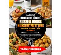 DAS NEUE KOCHBUCH FÜR DIE RUSSELL HOBBS HEISSLUFTFRITTEUSE EINFACH GEMACHT FÜR SENIOREN: Einfache Airfryer-Rezepte für unkomplizierte Frühstücke, ... zubereitet mit Ihrer Russell...