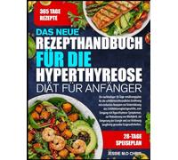 DAS NEUE REZEPTHANDBUCH FÜR DIE HYPERTHYREOSE-DIÄT FÜR ANFÄNGER: Ein nachhaltiger 30-Tage-ernährungsplan für die schilddrüsenfreundliche Ernährung mit ... Schilddrüsengleichgewichts, zum Umgang mit