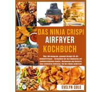 Das Ninja Crispi Air Fryer Kochbuch: Über 100 knusprige, gesunde Rezepte für die Heißluftfritteuse - Verwandeln Sie Ihre Mahlzeiten mit ... Gewissen, die Ihre Küche aufwerten!