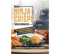 Das Ninja CRISPi Kochbuch für Anfänger: Die tragbare Heißluftfritteuse mit genialen Rezeptideen für schnelles, gesundes und knuspriges Essen überall