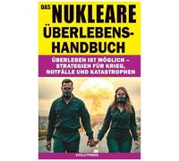 Das Nukleare Überlebens-Handbuch: Überleben Ist Möglich Strategien Für Krieg, Notfälle Und Katastrophen (German Edition)