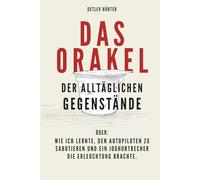 Das Orakel der alltäglichen Gegenstände: oder: Wie ich lernte, den Autopiloten zu sabotieren und ein Joghurtbecher die Erleuchtung brachte.