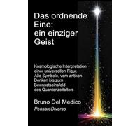 Das ordnende Eine: ein einziger Geist.: Kosmologische Interpretation einer universellen Figur. Alle Symbole, vom antiken Denken bis zum Bewusstseinsfeld des Quantenzeitalters