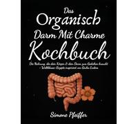 Das Organisch Darm Mit Charme Kochbuch: Die Nahrung, die dein Körper & dein Darm zum Gedeihen braucht - Weltklasse-Rezepte inspiriert von Giulia Enders