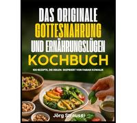 Das Originale Gottesnahrung Und Ernährungslügen Kochbuch: 100 Rezepte, die heilen - inspiriert von Fabian Kowallik