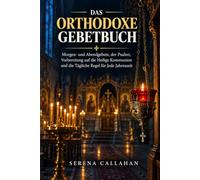 Das Orthodoxe Gebetbuch: Morgen- und Abendgebete, der Psalter, Vorbereitung auf die Heilige Kommunion und die Tägliche Regel für Jede Jahreszeit