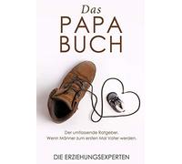 Das Papa Buch: Der Umfassende Ratgeber. Wenn Mã¿Nner Zum Ersten Mal Vater Werden.